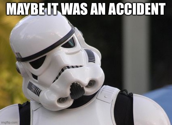 Confused stormtrooper | MAYBE IT WAS AN ACCIDENT | image tagged in confused stormtrooper | made w/ Imgflip meme maker