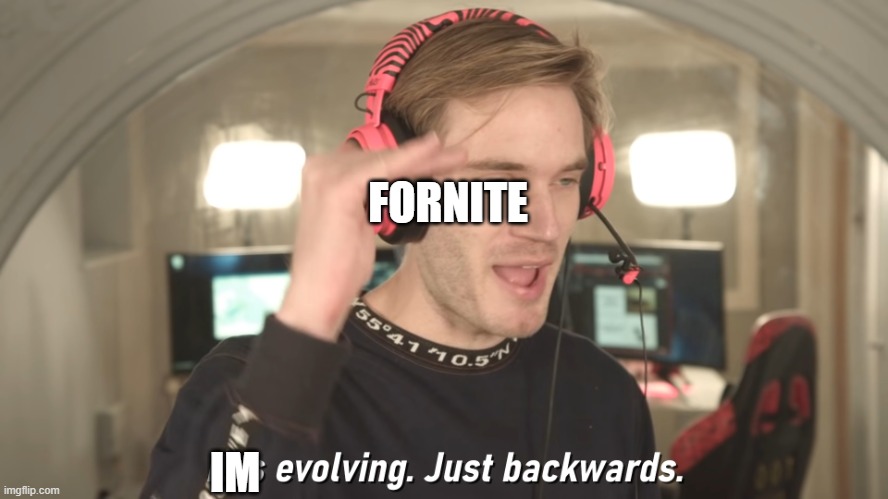 Its evolving just backwards | FORNITE; IM | image tagged in its evolving just backwards | made w/ Imgflip meme maker