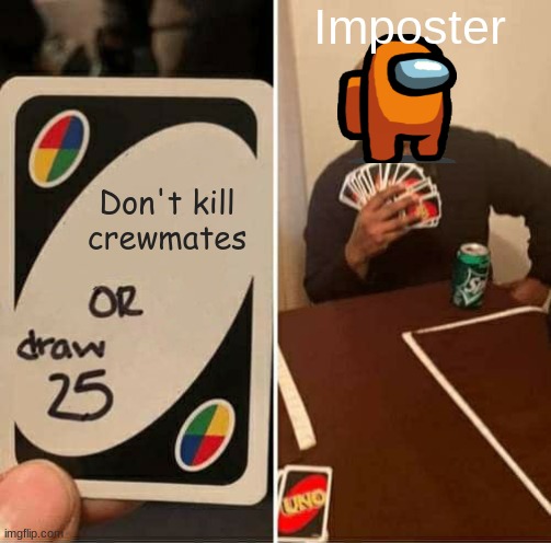 UNO Draw 25 Cards |  Imposter; Don't kill crewmates | image tagged in memes,uno draw 25 cards,impostor,among us | made w/ Imgflip meme maker
