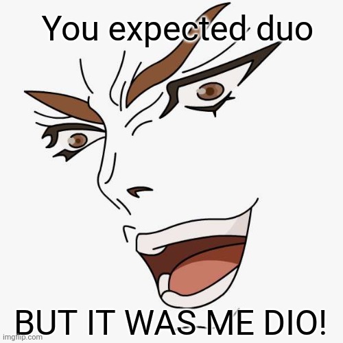 You expected duo BUT IT WAS ME DIO! | made w/ Imgflip meme maker