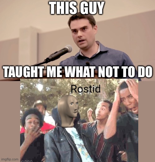 THIS GUY; TAUGHT ME WHAT NOT TO DO | image tagged in ben shapiro | made w/ Imgflip meme maker