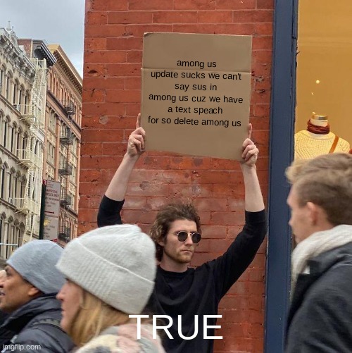 ITS TRUE | among us update sucks we can't say sus in among us cuz we have a text speach for so delete among us; TRUE | image tagged in memes,guy holding cardboard sign | made w/ Imgflip meme maker