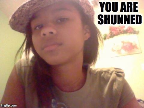 you are shunned | YOU ARE SHUNNED | image tagged in you are shunned | made w/ Imgflip meme maker