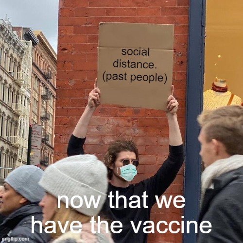 social distance. (past people); now that we have the vaccine | image tagged in memes,guy holding cardboard sign | made w/ Imgflip meme maker