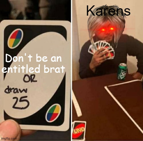 UNO Draw 25 Cards | Karens; Don't be an entitled brat | image tagged in memes,uno draw 25 cards | made w/ Imgflip meme maker
