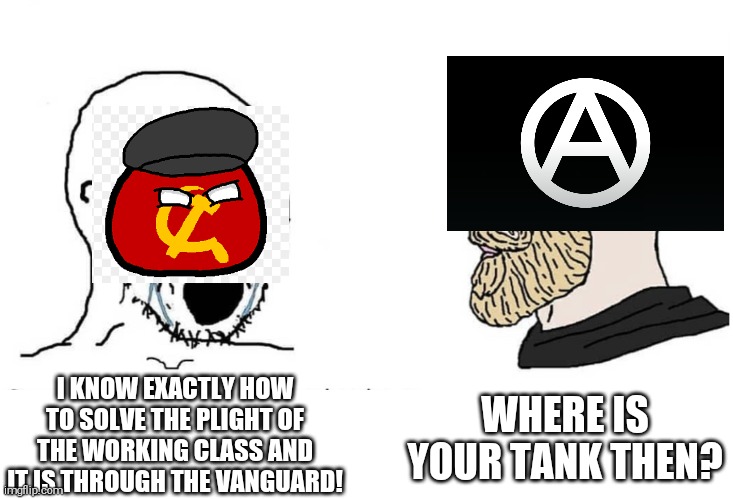 Keyboard tankies |  WHERE IS YOUR TANK THEN? I KNOW EXACTLY HOW TO SOLVE THE PLIGHT OF THE WORKING CLASS AND IT IS THROUGH THE VANGUARD! | image tagged in soyboy vs yes chad,anarchist,tankie,tankieball,keyboard warrior | made w/ Imgflip meme maker