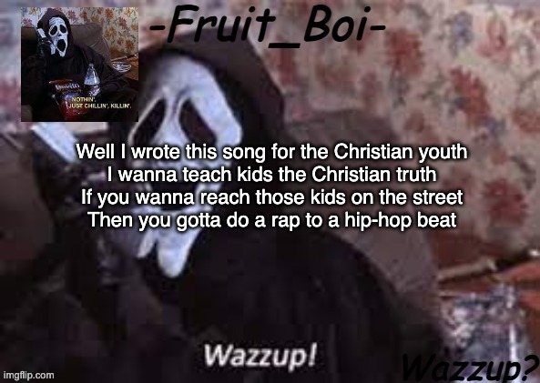 Well I wrote this song for the Christian youth
I wanna teach kids the Christian truth
If you wanna reach those kids on the street
Then you gotta do a rap to a hip-hop beat | image tagged in lol 10 i think made by alastor-official | made w/ Imgflip meme maker