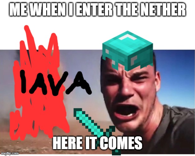 Here it come meme | ME WHEN I ENTER THE NETHER; HERE IT COMES | image tagged in here it come meme | made w/ Imgflip meme maker