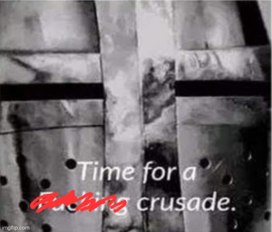 time for a crusade | image tagged in time for a crusade | made w/ Imgflip meme maker
