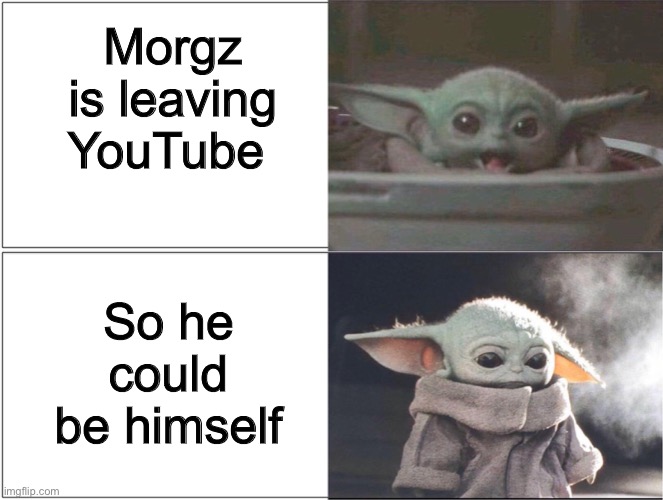 Good for the kid to realize that |  Morgz is leaving YouTube; So he could be himself | image tagged in baby yoda happy then sad,morgz | made w/ Imgflip meme maker