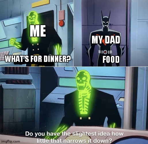 But what is for dinner!? | ME; MY DAD; WHAT'S FOR DINNER? FOOD | image tagged in do you have the slightest idea how little that narrows it down | made w/ Imgflip meme maker