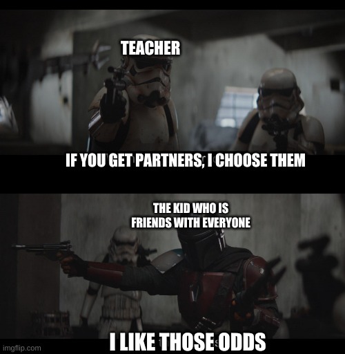 The teacher has been outwitted | TEACHER; IF YOU GET PARTNERS, I CHOOSE THEM; THE KID WHO IS FRIENDS WITH EVERYONE; I LIKE THOSE ODDS | image tagged in four to one | made w/ Imgflip meme maker