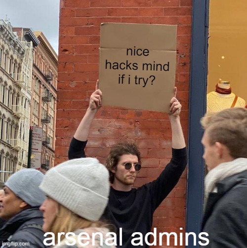 nice hacks mind if i try? arsenal admins | image tagged in memes,guy holding cardboard sign | made w/ Imgflip meme maker