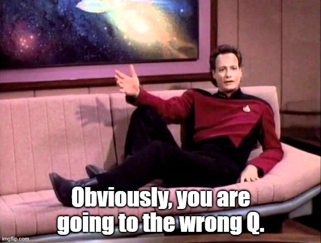 Q | Obviously, you are going to the wrong Q. | image tagged in q | made w/ Imgflip meme maker