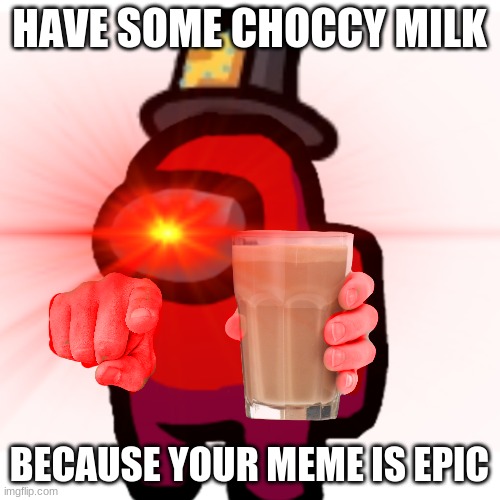 HAVE SOME CHOCCY MILK BECAUSE YOUR MEME IS EPIC | made w/ Imgflip meme maker