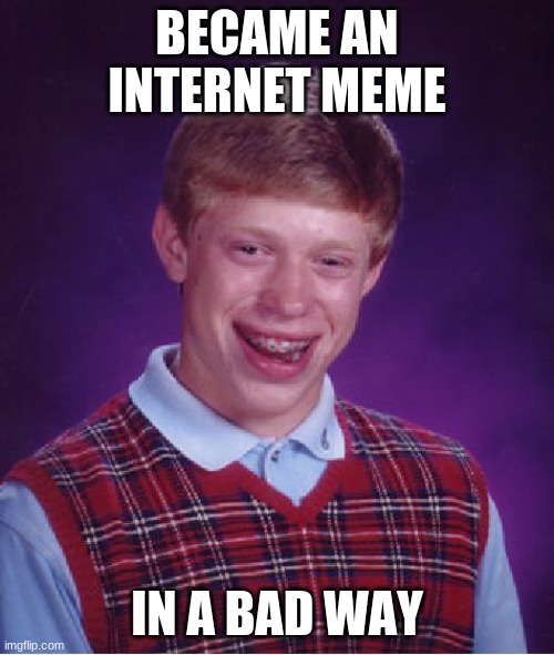 bad luck brian | BECAME AN INTERNET MEME; IN A BAD WAY | image tagged in memes,bad luck brian | made w/ Imgflip meme maker