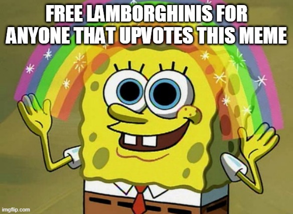 UPVOTE NOW! | FREE LAMBORGHINIS FOR ANYONE THAT UPVOTES THIS MEME | image tagged in memes,imagination spongebob | made w/ Imgflip meme maker