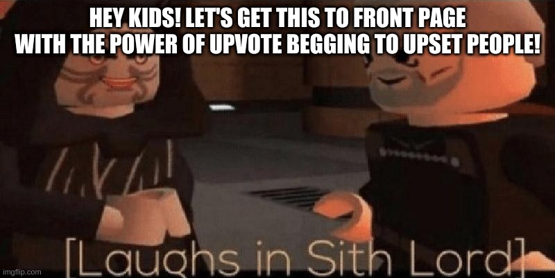 Muahahaha >:D | HEY KIDS! LET'S GET THIS TO FRONT PAGE WITH THE POWER OF UPVOTE BEGGING TO UPSET PEOPLE! | image tagged in laughs in sith lord | made w/ Imgflip meme maker