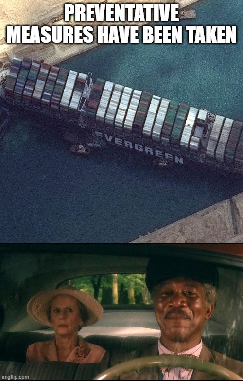 shipping miss daisy | PREVENTATIVE MEASURES HAVE BEEN TAKEN | image tagged in ship stuck | made w/ Imgflip meme maker
