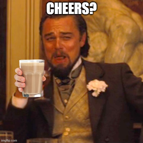 Choccy Milk | CHEERS? | image tagged in memes,laughing leo | made w/ Imgflip meme maker