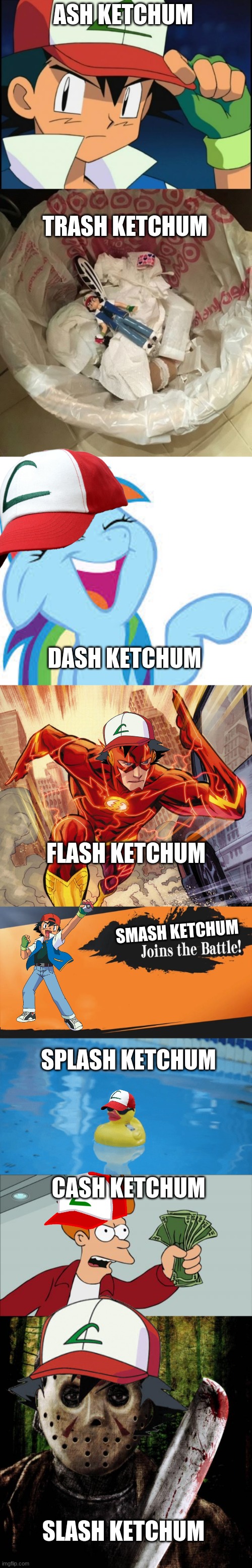 Gotta Ketchum All! |  ASH KETCHUM; TRASH KETCHUM; DASH KETCHUM; FLASH KETCHUM; SMASH KETCHUM; SPLASH KETCHUM; CASH KETCHUM; SLASH KETCHUM | image tagged in ash catchem all pokemon,ash in the trash,rainbow dash laughing,the flash,smash bros,splish splash | made w/ Imgflip meme maker