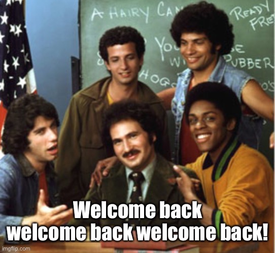 welcome back kotter | Welcome back welcome back welcome back! | image tagged in welcome back kotter | made w/ Imgflip meme maker