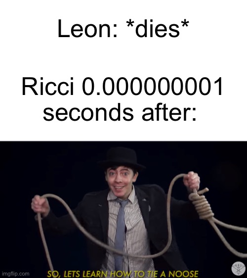 Leon: *dies*; Ricci 0.000000001 seconds after: | image tagged in lets learn how to tie a noose | made w/ Imgflip meme maker