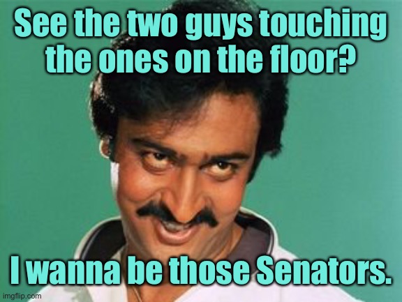 pervert look | See the two guys touching the ones on the floor? I wanna be those Senators. | image tagged in pervert look | made w/ Imgflip meme maker
