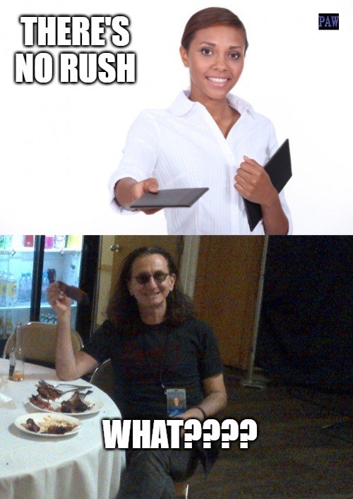 no rush | THERE'S NO RUSH; WHAT???? | image tagged in rush,restaurant,waitress,funny | made w/ Imgflip meme maker