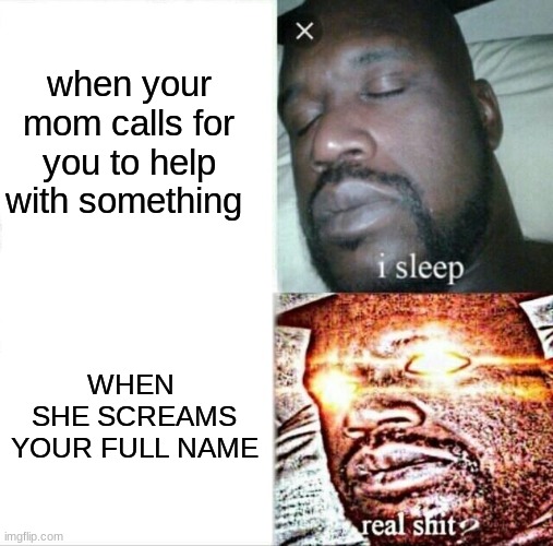 Sleeping Shaq | when your mom calls for you to help with something; WHEN  SHE SCREAMS YOUR FULL NAME | image tagged in memes,sleeping shaq | made w/ Imgflip meme maker