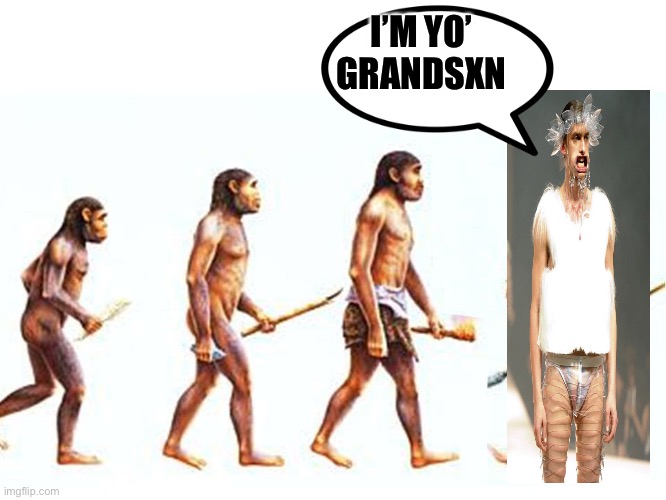 Grandsxn | I’M YO’ GRANDSXN | image tagged in evolution,model | made w/ Imgflip meme maker