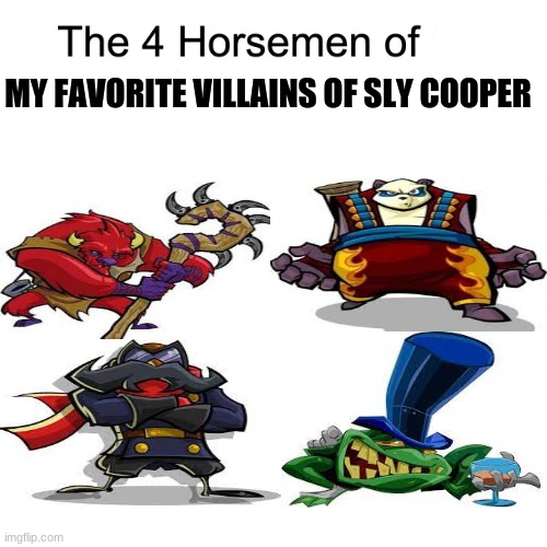 Anyone want part 2??? | MY FAVORITE VILLAINS OF SLY COOPER | image tagged in four horsemen,sly cooper | made w/ Imgflip meme maker