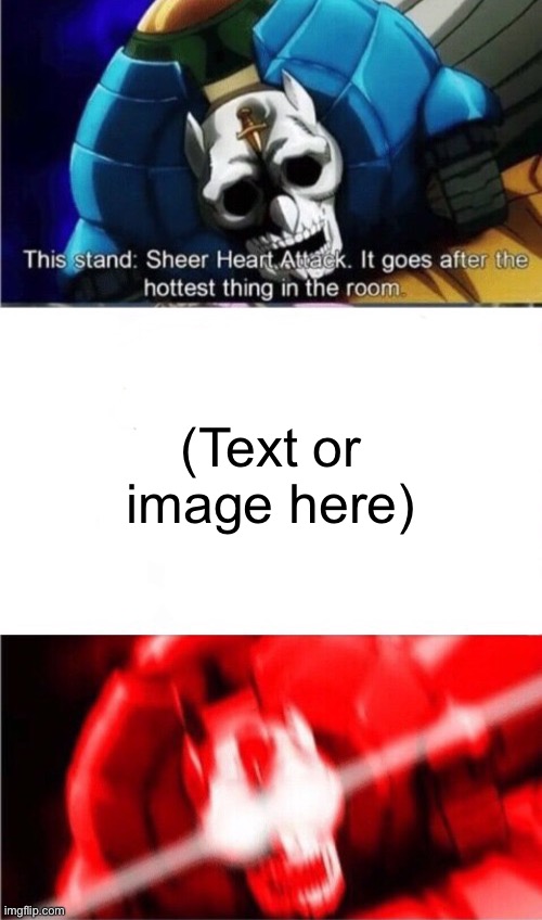 Sheer heart attack goes for the hottest thing in the room | (Text or image here) | image tagged in sheer heart attack goes for the hottest thing in the room | made w/ Imgflip meme maker