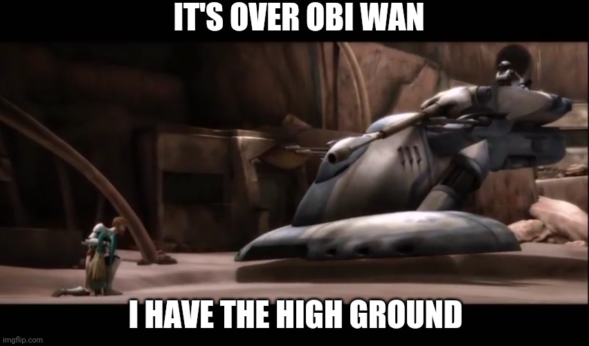 IT'S OVER OBI WAN; I HAVE THE HIGH GROUND | image tagged in high ground,obi wan kenobi,tactical droid | made w/ Imgflip meme maker