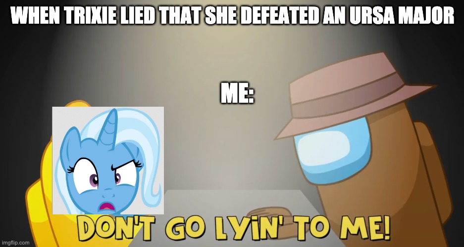 Trixie in CG5's Lyin 2 Me |  WHEN TRIXIE LIED THAT SHE DEFEATED AN URSA MAJOR; ME: | image tagged in don't go lyin to me,trixie,mlp,mlp meme,cg5,lyin 2 me | made w/ Imgflip meme maker