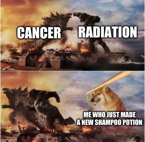 It cures all- | RADIATION; CANCER; ME WHO JUST MADE A NEW SHAMPOO POTION | image tagged in kong godzilla doge | made w/ Imgflip meme maker