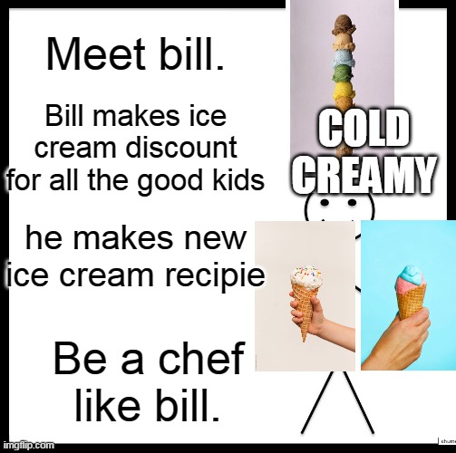 another cringe meme i made when i first joined imgflip. | Meet bill. Bill makes ice cream discount for all the good kids; COLD CREAMY; he makes new ice cream recipie; Be a chef like bill. | image tagged in memes,be like bill,lol,haha,ice cream,why do you read this | made w/ Imgflip meme maker