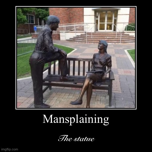 “You see here miss, what a lot of people don’t know is...” | image tagged in funny,demotivationals,mansplaining,statues,statue,sexism | made w/ Imgflip demotivational maker