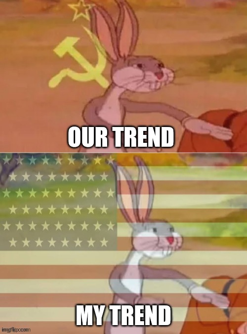 Communist v American Bugs Bunny | OUR TREND MY TREND | image tagged in communist v american bugs bunny | made w/ Imgflip meme maker