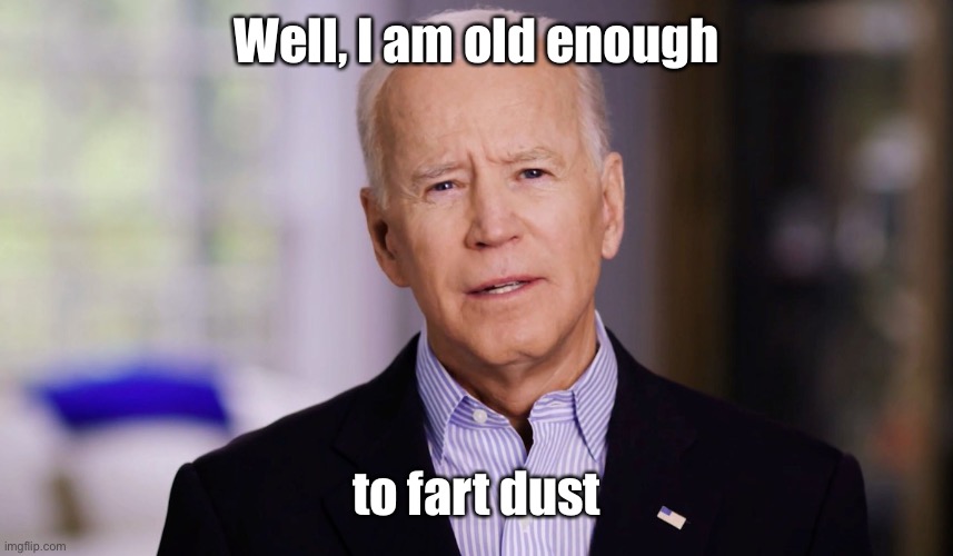 Joe Biden 2020 | Well, I am old enough to fart dust | image tagged in joe biden 2020 | made w/ Imgflip meme maker