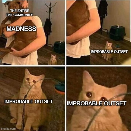 FNF Meme | THE ENTIRE FNF COMMUNITY; MADNESS; IMPROBABLE OUTSET; IMPROBABLE OUTSET; IMPROBABLE OUTSET | image tagged in cat look at man holding dog | made w/ Imgflip meme maker