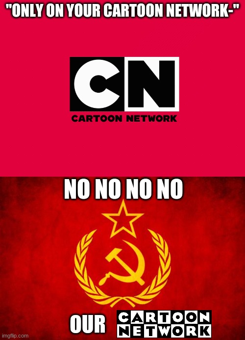 "ONLY ON YOUR CARTOON NETWORK-"; NO NO NO NO; OUR | image tagged in in soviet russia | made w/ Imgflip meme maker