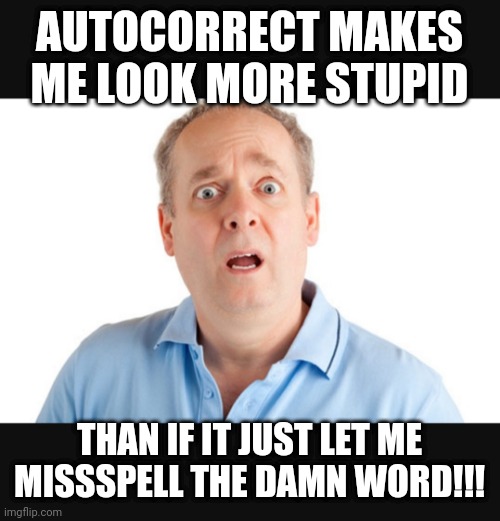 Autocorrect | AUTOCORRECT MAKES ME LOOK MORE STUPID; THAN IF IT JUST LET ME MISSSPELL THE DAMN WORD!!! | image tagged in funny | made w/ Imgflip meme maker