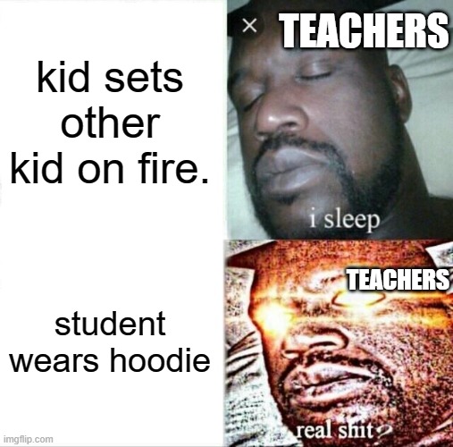 schools in a nutshell | TEACHERS; kid sets other kid on fire. TEACHERS; student wears hoodie | image tagged in memes,sleeping shaq | made w/ Imgflip meme maker