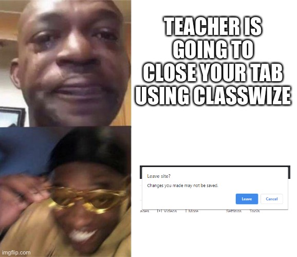 you cannot stop us classwize | TEACHER IS GOING TO CLOSE YOUR TAB USING CLASSWIZE | image tagged in black guy crying and black guy laughing | made w/ Imgflip meme maker