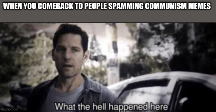 What the hell happened here | WHEN YOU COMEBACK TO PEOPLE SPAMMING COMMUNISM MEMES | image tagged in what the hell happened here | made w/ Imgflip meme maker