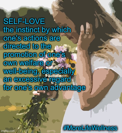 Self Love | SELF-LOVE
the instinct by which one's actions are directed to the promotion of one's own welfare or well-being, especially an excessive regard for one's own advantage; #MoreLifeWellness | image tagged in selfie,love,i love you,flowers,motivation,god | made w/ Imgflip meme maker