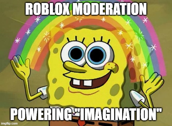 Every ROBLOX mod ever. | ROBLOX MODERATION; POWERING ''IMAGINATION'' | image tagged in memes,imagination spongebob | made w/ Imgflip meme maker