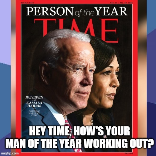 Biden | HEY TIME, HOW'S YOUR MAN OF THE YEAR WORKING OUT? | image tagged in time magazine person of the year | made w/ Imgflip meme maker