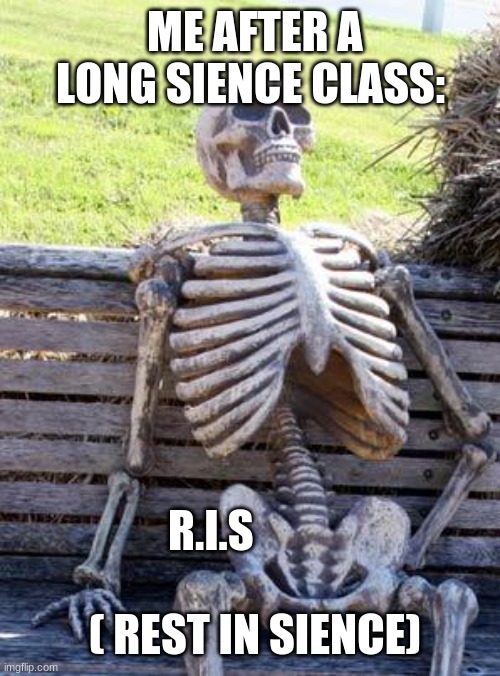 Waiting Skeleton Meme | ME AFTER A LONG SIENCE CLASS:; R.I.S                                        
 ( REST IN SIENCE) | image tagged in memes,waiting skeleton | made w/ Imgflip meme maker
